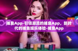 捕鱼App-引领潮流的捕鱼App，新时代的捕鱼娱乐体验-捕鱼App