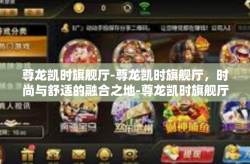尊龙凯时旗舰厅-尊龙凯时旗舰厅，时尚与舒适的融合之地-尊龙凯时旗舰厅