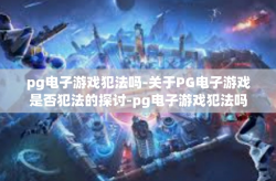 pg电子游戏犯法吗-关于PG电子游戏是否犯法的探讨-pg电子游戏犯法吗
