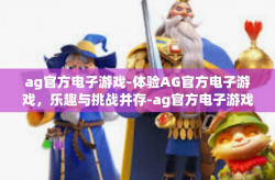 ag官方电子游戏-体验AG官方电子游戏，乐趣与挑战并存-ag官方电子游戏