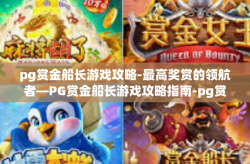 pg赏金船长游戏攻略-最高奖赏的领航者—PG赏金船长游戏攻略指南-pg赏金船长游戏攻略