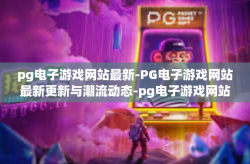pg电子游戏网站最新-PG电子游戏网站最新更新与潮流动态-pg电子游戏网站最新