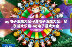 ag电子游戏大全-AG电子游戏大全，尽享游戏乐趣-ag电子游戏大全