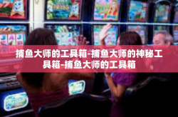 捕鱼大师的工具箱-捕鱼大师的神秘工具箱-捕鱼大师的工具箱