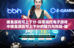 捕鱼游戏可上下分-探索现代电子游戏中捕鱼游戏可上下分的魅力与挑战-捕鱼游戏可上下分