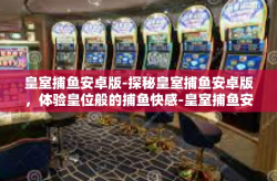皇室捕鱼安卓版-探秘皇室捕鱼安卓版，体验皇位般的捕鱼快感-皇室捕鱼安卓版
