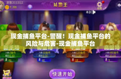 现金捕鱼平台-警醒！现金捕鱼平台的风险与危害-现金捕鱼平台