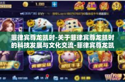 菲律宾尊龙凯时-关于菲律宾尊龙凯时的科技发展与文化交流-菲律宾尊龙凯时