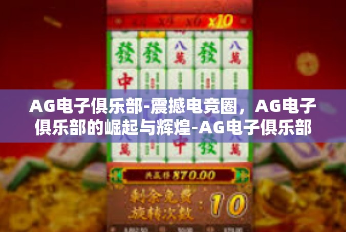 AG电子俱乐部-震撼电竞圈，AG电子俱乐部的崛起与辉煌-AG电子俱乐部