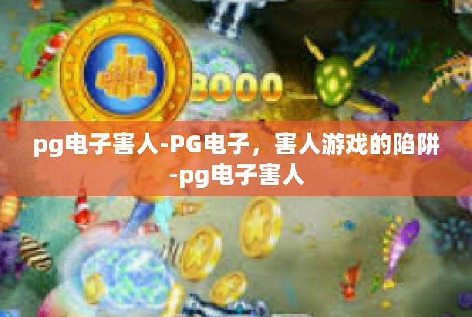 pg电子害人-PG电子，害人游戏的陷阱-pg电子害人