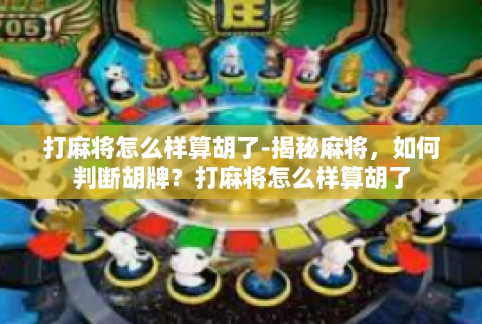 打麻将怎么样算胡了-揭秘麻将，如何判断胡牌？打麻将怎么样算胡了