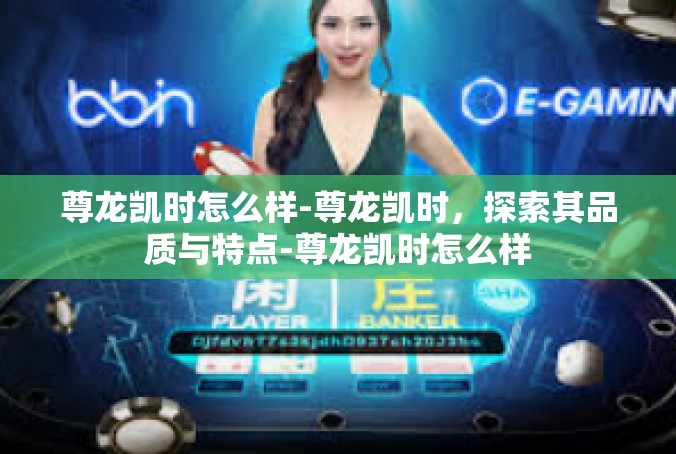 尊龙凯时怎么样-尊龙凯时，探索其品质与特点-尊龙凯时怎么样