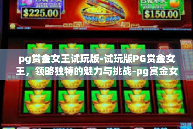 pg赏金女王试玩版-试玩版PG赏金女王，领略独特的魅力与挑战-pg赏金女王试玩版