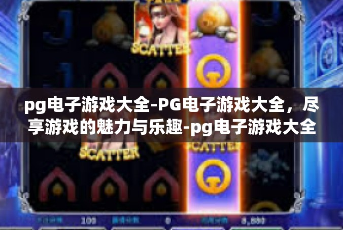 pg电子游戏大全-PG电子游戏大全，尽享游戏的魅力与乐趣-pg电子游戏大全