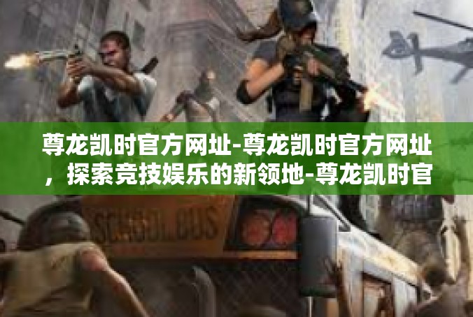 尊龙凯时官方网址-尊龙凯时官方网址，探索竞技娱乐的新领地-尊龙凯时官方网址