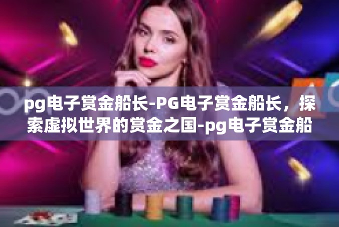 pg电子赏金船长-PG电子赏金船长，探索虚拟世界的赏金之国-pg电子赏金船长