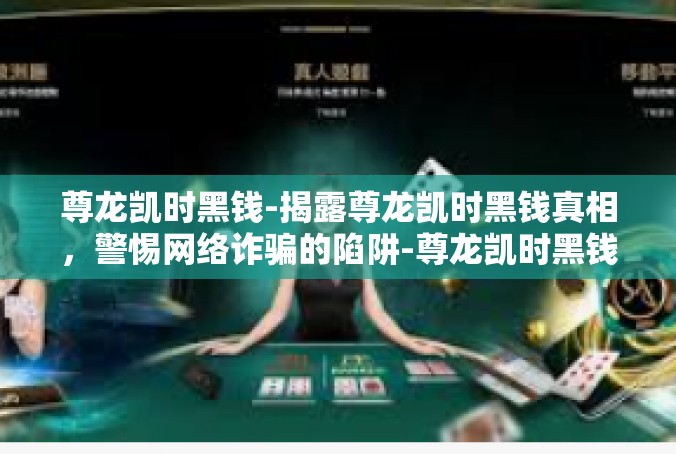 尊龙凯时黑钱-揭露尊龙凯时黑钱真相，警惕网络诈骗的陷阱-尊龙凯时黑钱