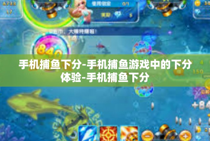 手机捕鱼下分-手机捕鱼游戏中的下分体验-手机捕鱼下分