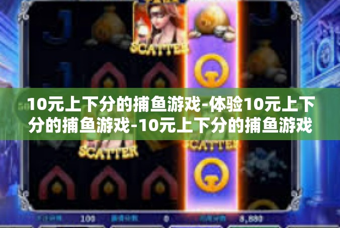 10元上下分的捕鱼游戏-体验10元上下分的捕鱼游戏-10元上下分的捕鱼游戏