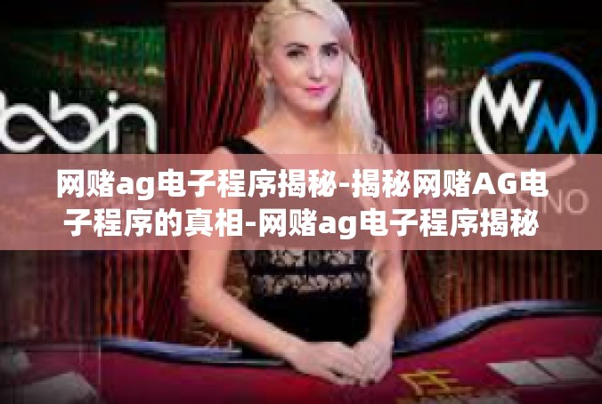 网赌ag电子程序揭秘-揭秘网赌AG电子程序的真相-网赌ag电子程序揭秘