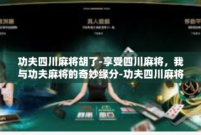 功夫四川麻将胡了-享受四川麻将，我与功夫麻将的奇妙缘分-功夫四川麻将胡了