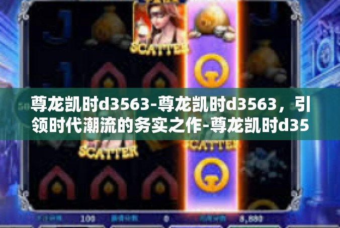 尊龙凯时d3563-尊龙凯时d3563，引领时代潮流的务实之作-尊龙凯时d3563