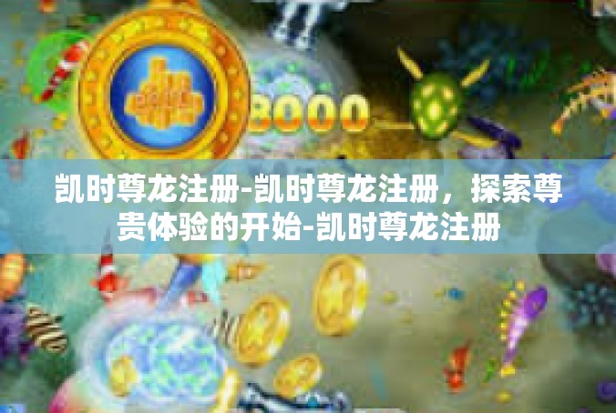 凯时尊龙注册-凯时尊龙注册，探索尊贵体验的开始-凯时尊龙注册