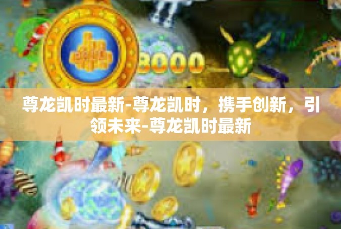 尊龙凯时最新-尊龙凯时，携手创新，引领未来-尊龙凯时最新