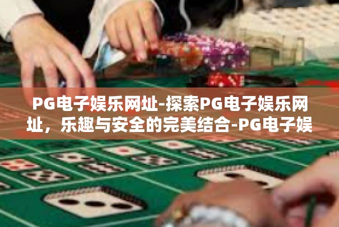 PG电子娱乐网址-探索PG电子娱乐网址，乐趣与安全的完美结合-PG电子娱乐网址
