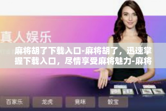 麻将胡了下载入口-麻将胡了，迅速掌握下载入口，尽情享受麻将魅力-麻将胡了下载入口