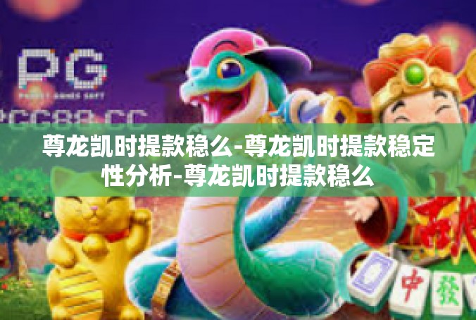 尊龙凯时提款稳么-尊龙凯时提款稳定性分析-尊龙凯时提款稳么