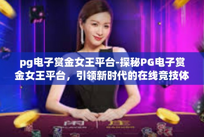 pg电子赏金女王平台-探秘PG电子赏金女王平台，引领新时代的在线竞技体验-pg电子赏金女王平台