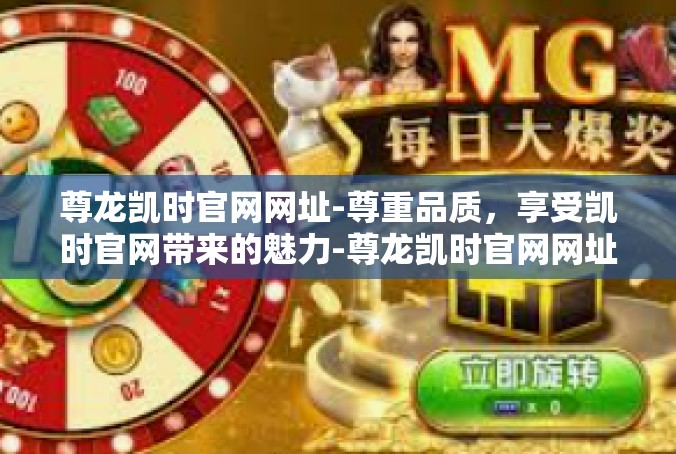 尊龙凯时官网网址-尊重品质，享受凯时官网带来的魅力-尊龙凯时官网网址