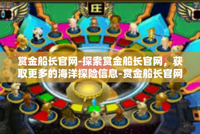 赏金船长官网-探索赏金船长官网，获取更多的海洋探险信息-赏金船长官网