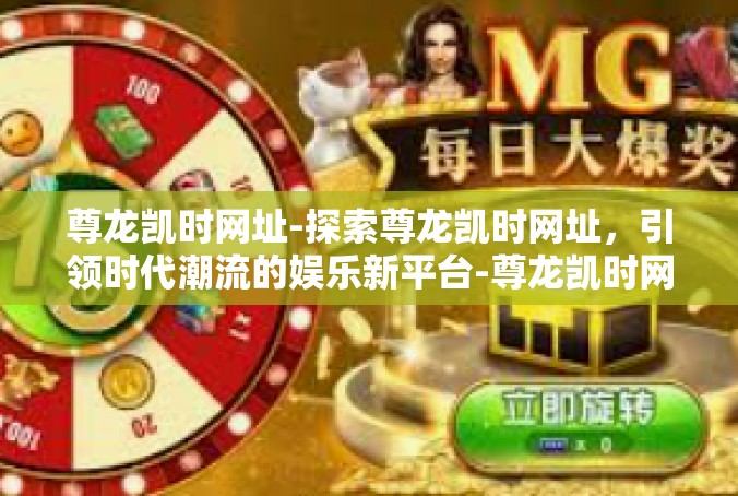 尊龙凯时网址-探索尊龙凯时网址，引领时代潮流的娱乐新平台-尊龙凯时网址