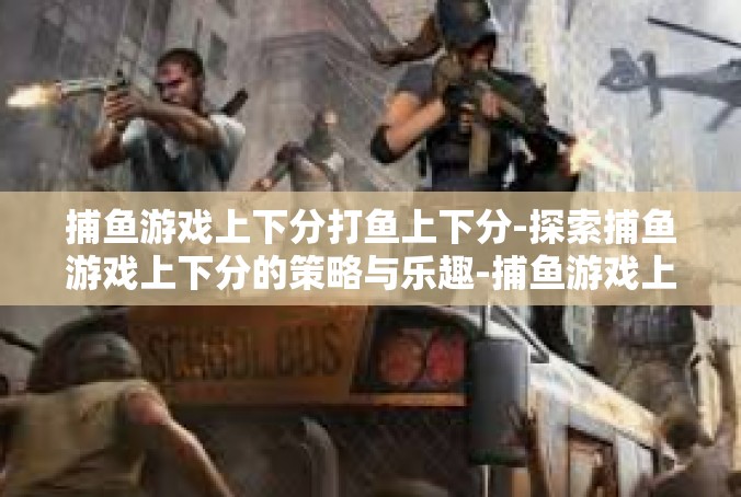 捕鱼游戏上下分打鱼上下分-探索捕鱼游戏上下分的策略与乐趣-捕鱼游戏上下分打鱼上下分