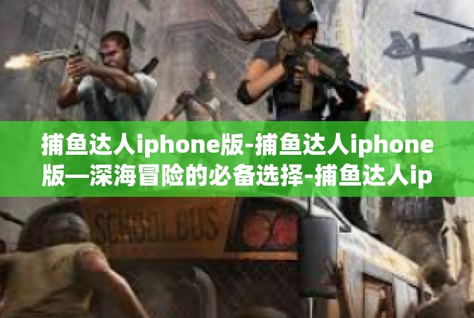 捕鱼达人iphone版-捕鱼达人iphone版—深海冒险的必备选择-捕鱼达人iphone版