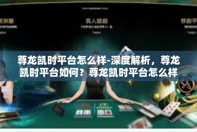 尊龙凯时平台怎么样-深度解析，尊龙凯时平台如何？尊龙凯时平台怎么样