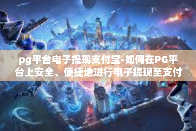 pg平台电子提现支付宝-如何在PG平台上安全、便捷地进行电子提现至支付宝-pg平台电子提现支付宝