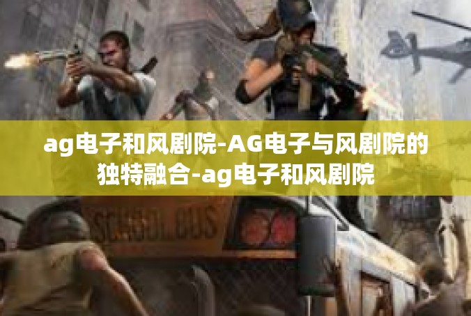 ag电子和风剧院-AG电子与风剧院的独特融合-ag电子和风剧院