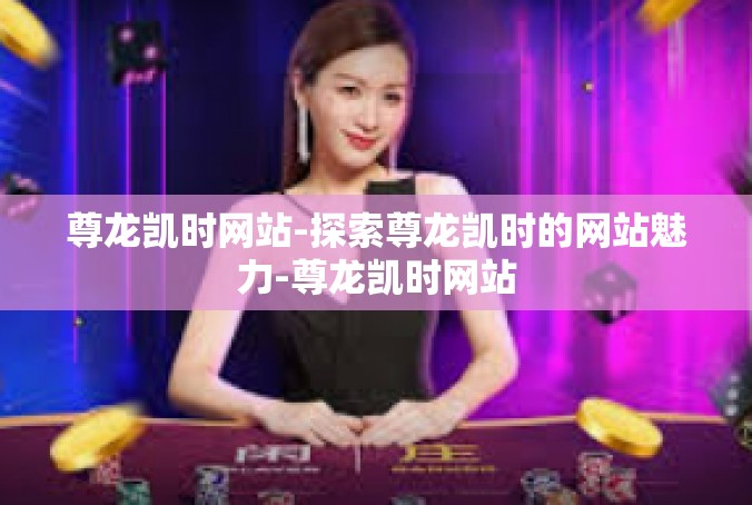 尊龙凯时网站-探索尊龙凯时的网站魅力-尊龙凯时网站