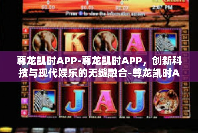 尊龙凯时APP-尊龙凯时APP，创新科技与现代娱乐的无缝融合-尊龙凯时APP