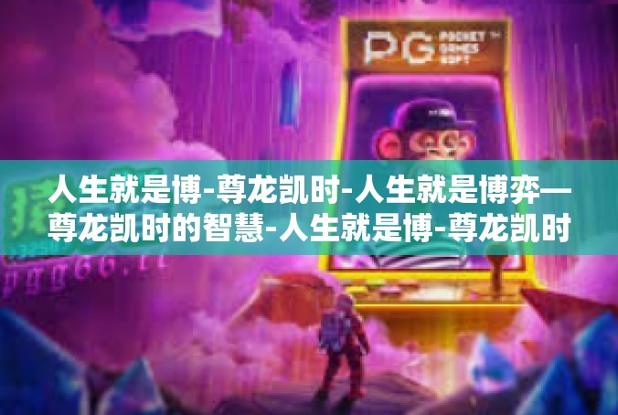 人生就是博-尊龙凯时-人生就是博弈—尊龙凯时的智慧-人生就是博-尊龙凯时