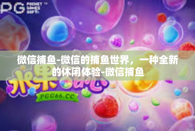 微信捕鱼-微信的捕鱼世界，一种全新的休闲体验-微信捕鱼