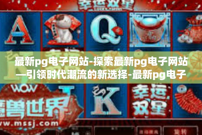 最新pg电子网站-探索最新pg电子网站—引领时代潮流的新选择-最新pg电子网站