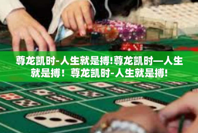 尊龙凯时-人生就是搏!尊龙凯时—人生就是搏！尊龙凯时-人生就是搏!