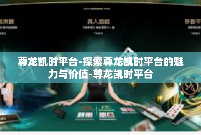 尊龙凯时平台-探索尊龙凯时平台的魅力与价值-尊龙凯时平台