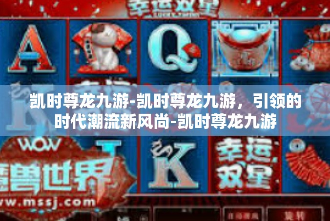 凯时尊龙九游-凯时尊龙九游，引领的时代潮流新风尚-凯时尊龙九游