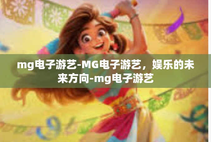 mg电子游艺-MG电子游艺，娱乐的未来方向-mg电子游艺