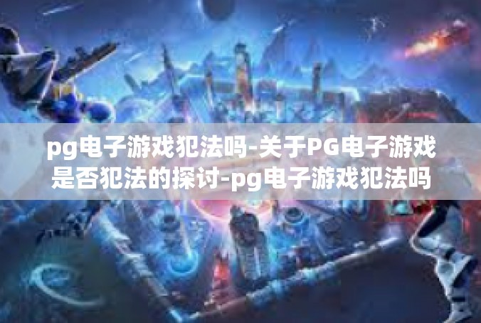 pg电子游戏犯法吗-关于PG电子游戏是否犯法的探讨-pg电子游戏犯法吗